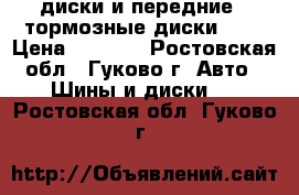 13 диски и передние 2-тормозные диски-14  › Цена ­ 4 600 - Ростовская обл., Гуково г. Авто » Шины и диски   . Ростовская обл.,Гуково г.